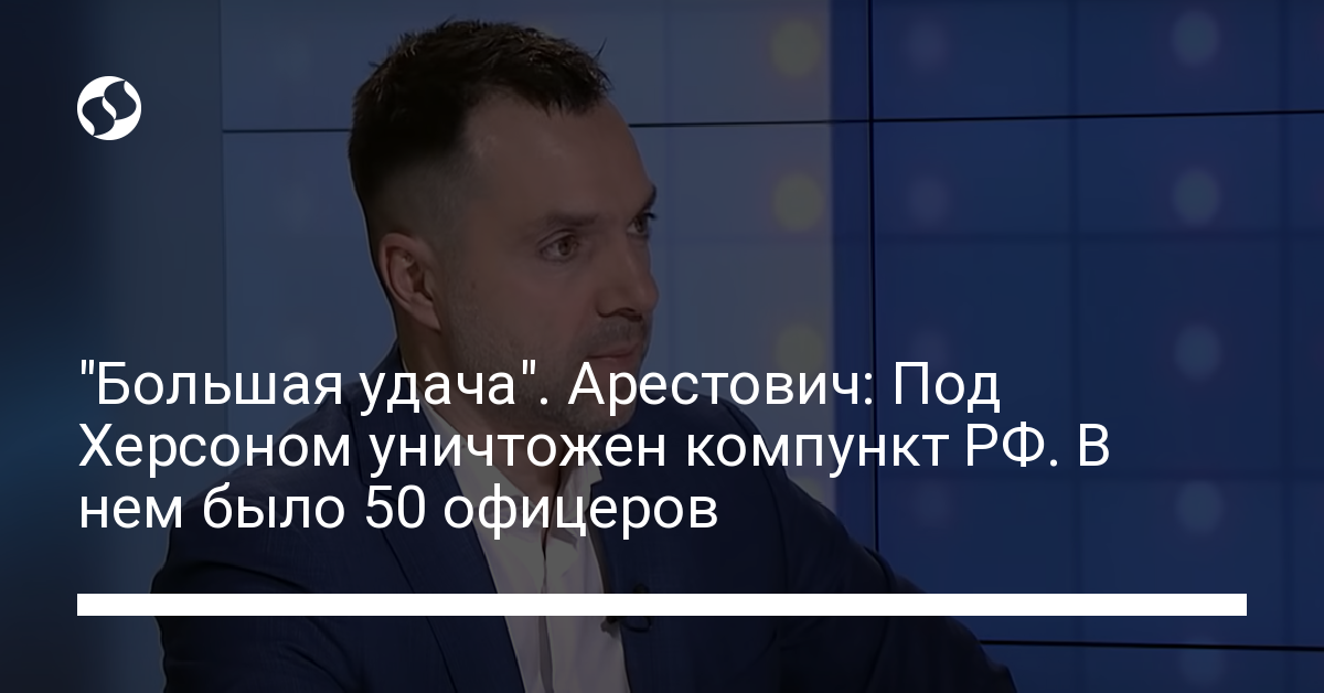 “Big Luck”  Arestovich: The command post of the Russian Federation was destroyed near Kherson.  It had 50 officers – Ukrainian news, Politics