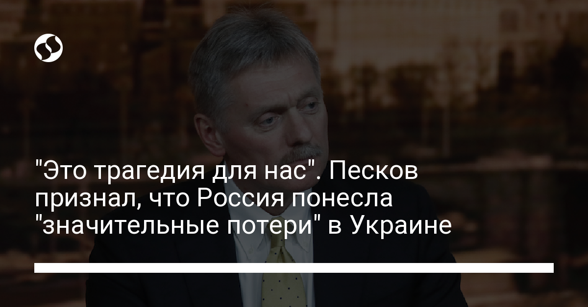 “It’s a tragedy for us.”  Peskov admitted that Russia suffered “significant losses” in Ukraine – news from Ukraine, Politics