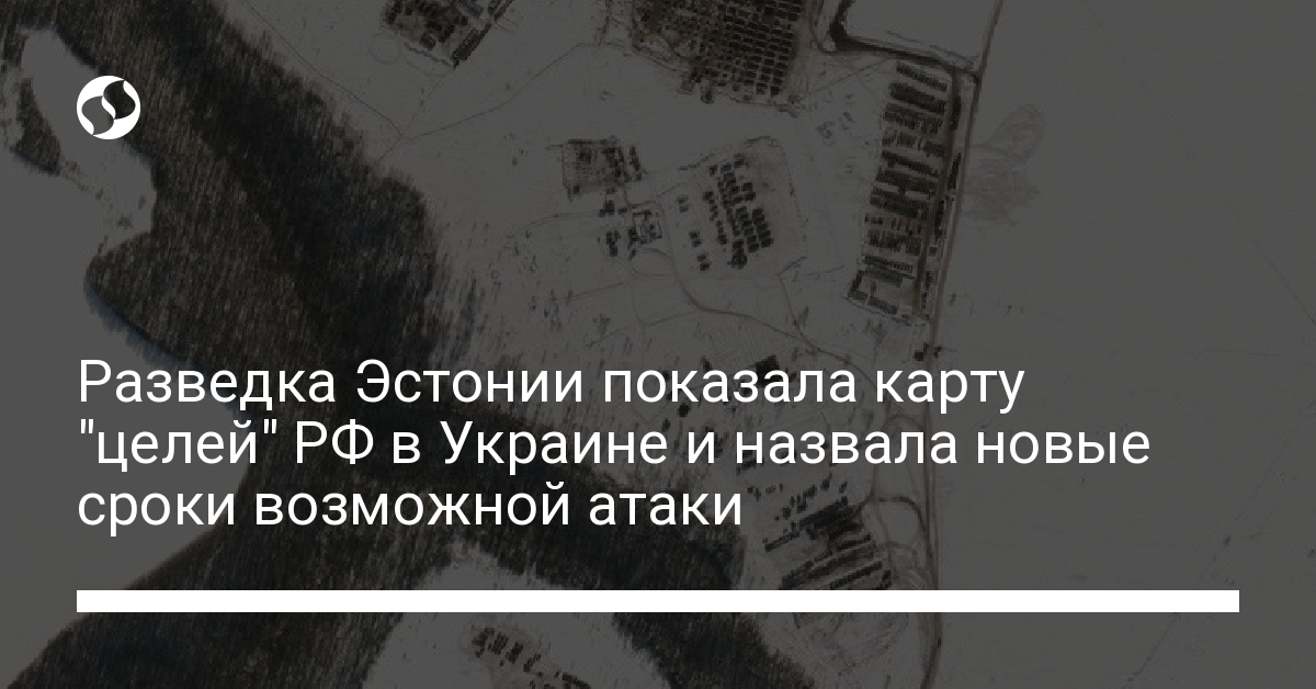 Estonian intelligence showed a map of “targets” of the Russian Federation in Ukraine and called new terms for a possible attack – Ukrainian news, Politics