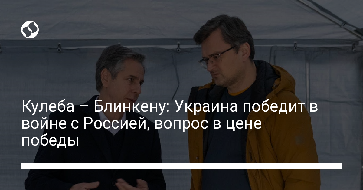 Kuleba to Blinken: Ukraine will win the war with Russia, the question is the price of victory – news from Ukraine, Politics