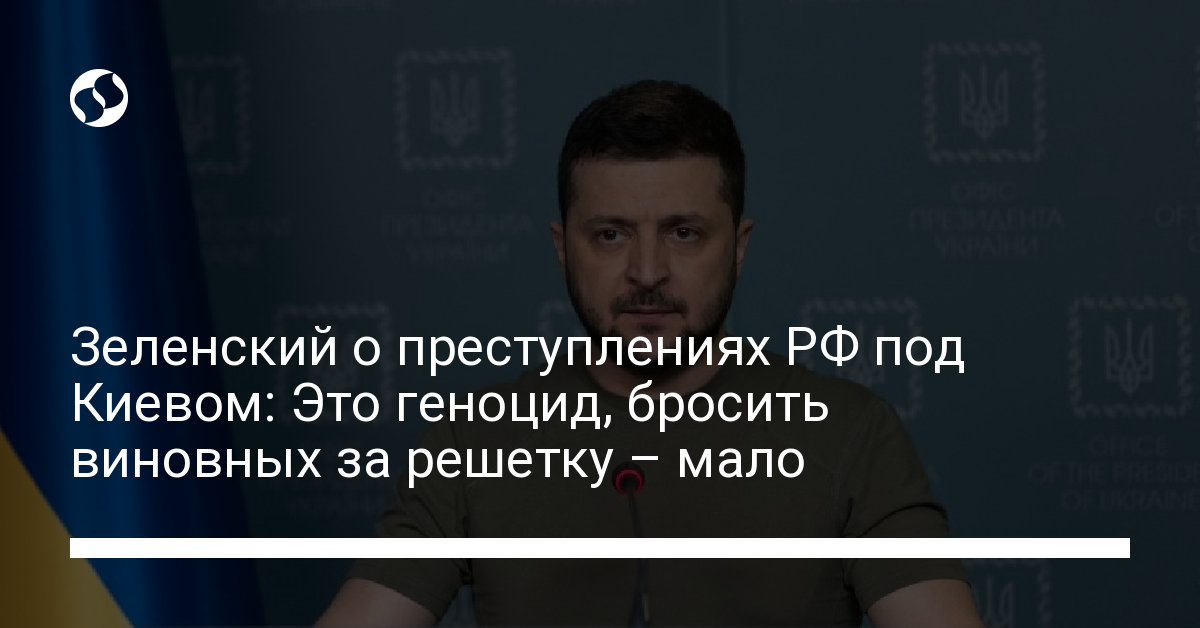 Zelensky on Russia’s crimes near Kiev: It’s genocide, it’s not enough to throw the guilty behind bars – news of Ukraine, Politics