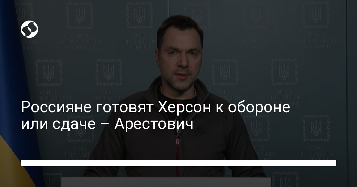 Russian army command prepares Kherson for defense or surrender – Arestovich – Ukrainian news, Politics