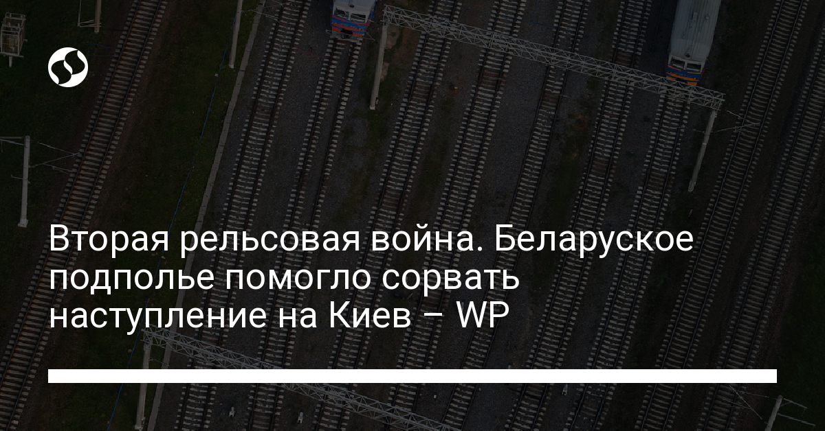 Second rail war.  Belarusian underground helped thwart attack on Kyiv – WP – Ukrainian news,