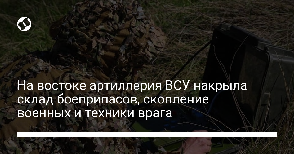 In the east, the artillery of the Armed Forces of Ukraine covered the ammunition depot, the accumulation of the military and equipment of the enemy – news from Ukraine, Politics