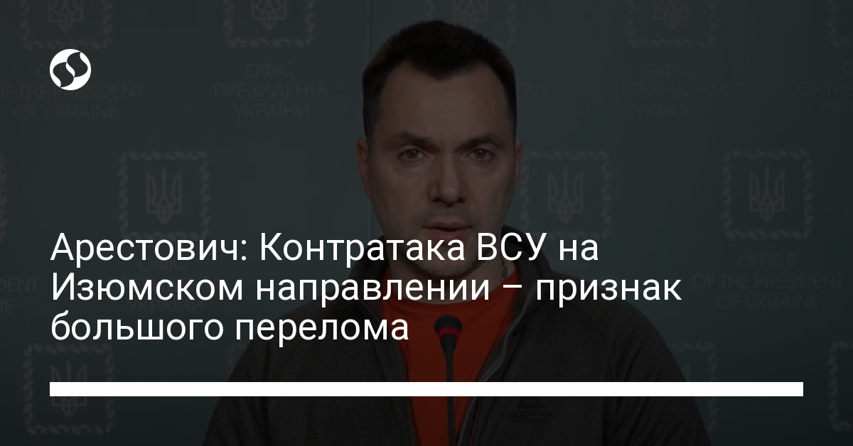 Arestovich: Counterattack of the Armed Forces of Ukraine in the Izyum direction is a sign of a big turning point – Ukrainian news, Politics