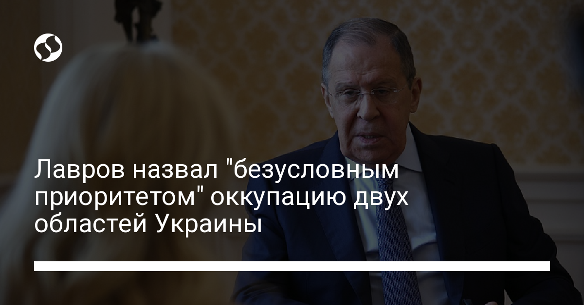 Lavrov called the occupation of Donetsk and Luhansk regions “an absolute priority” – news from Ukraine, Politics