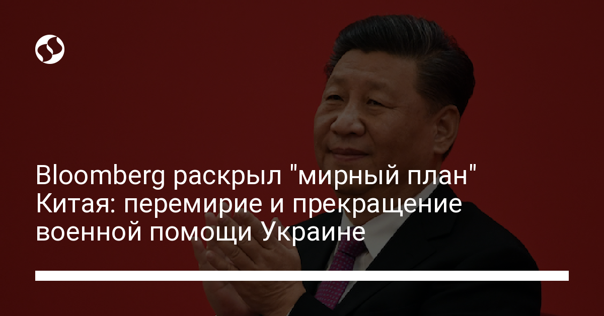 China’s “peace” plan provides for a truce and the termination of assistance to the Armed Forces of Ukraine – Bloomberg – Ukraine News, Politics