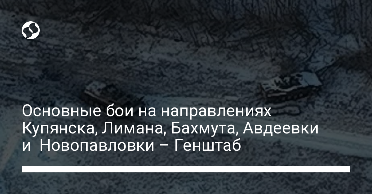 The main battles in the areas of Kupyansk, Liman, Bakhmut, Avdiivka and Novopavlovka – General Staff – news of Ukraine,