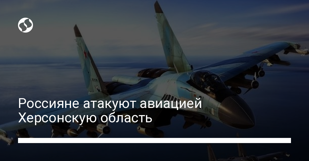 Russian Aircraft Attack Kherson Region with Guided Bombs: Head of Kherson Regional Military Administration