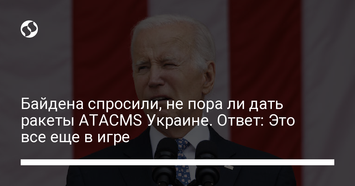 Joe Biden: Possible Transfer of ATACMS Missiles to Ukraine “Still in the Game”