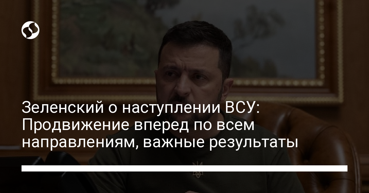 President Zelensky Reports Advancement of Ukrainian Armed Forces in Offensive Operations